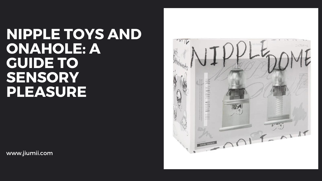 Nipple toys and onahole: a guide to sensory pleasure