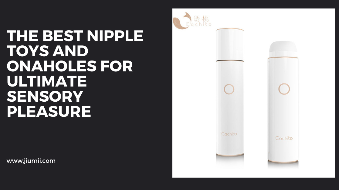 The Best Nipple Toys and Onaholes for Ultimate Sensory Pleasure