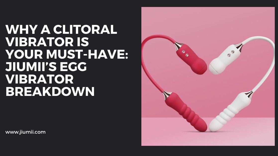 Why a Clitoral Vibrator Is Your Must-Have: Jiumii’s Egg Vibrator Breakdown