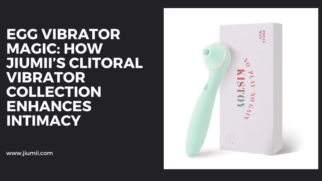 Egg Vibrator Magic: How Jiumii’s Clitoral Vibrator Collection Enhances Intimacy