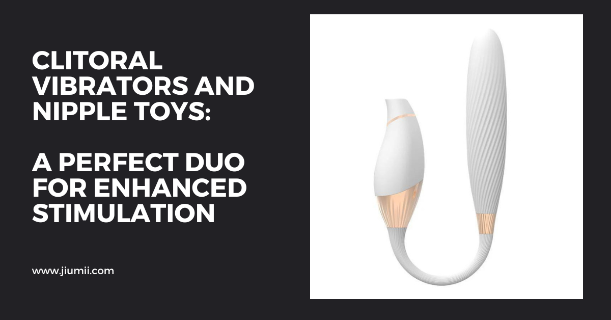 Clitoral Vibrators and Nipple Toys: A Perfect Duo for Enhanced Stimula