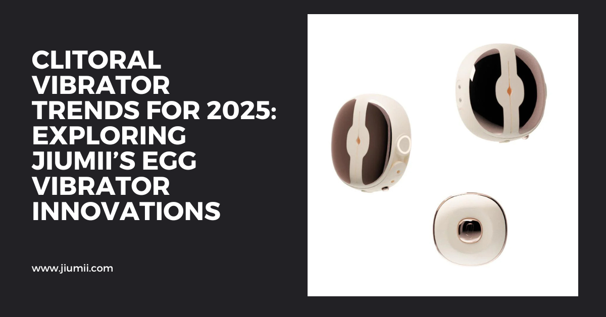 Clitoral Vibrator Trends for 2025: Exploring Jiumii’s Egg Vibrator Innovations